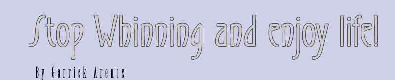 Stop Whinning and enjoy life!